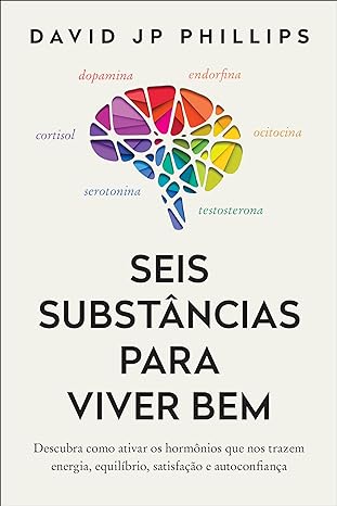 Seis substâncias para viver bem: Descubra como ativar os hormônios que nos trazem energia, equilíbrio, satisfação e autoconfiança